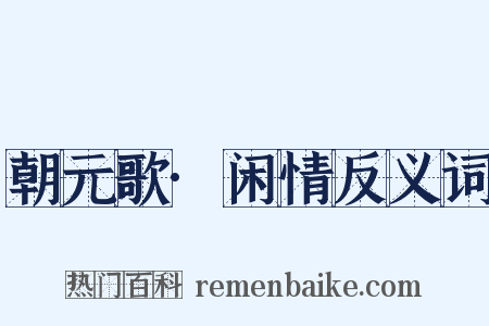 朝元歌·闲情反义词是什么意思的图片